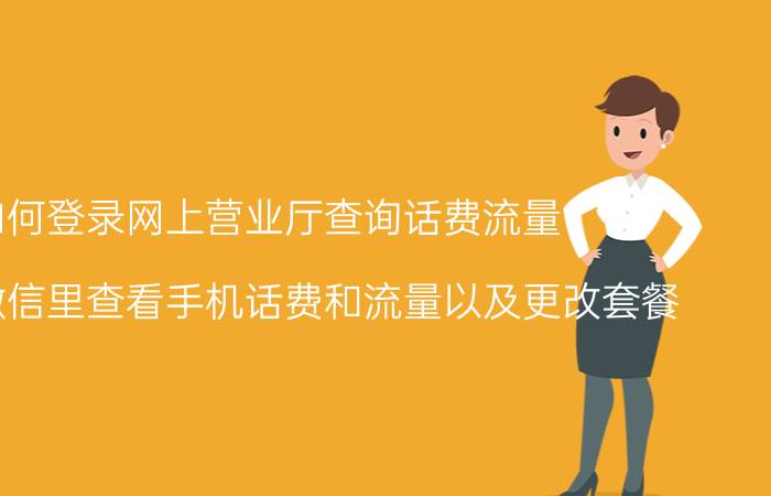 如何登录网上营业厅查询话费流量 如何在微信里查看手机话费和流量以及更改套餐？